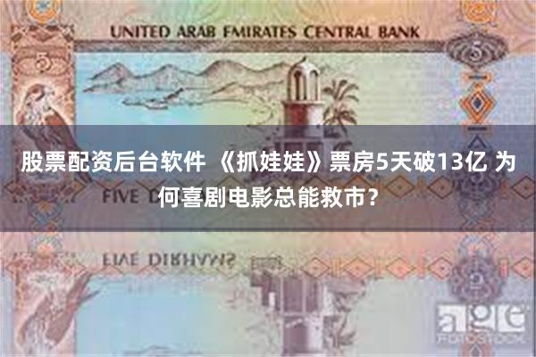 股票配资后台软件 《抓娃娃》票房5天破13亿 为何喜剧电影总能救市？