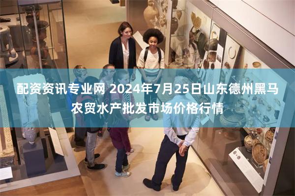 配资资讯专业网 2024年7月25日山东德州黑马农贸水产批发市场价格行情