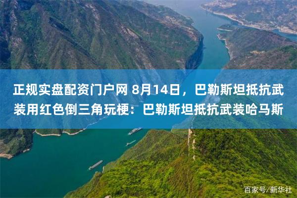 正规实盘配资门户网 8月14日，巴勒斯坦抵抗武装用红色倒三角玩梗：巴勒斯坦抵抗武装哈马斯