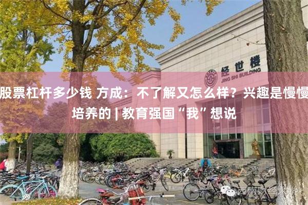 股票杠杆多少钱 方成：不了解又怎么样？兴趣是慢慢培养的 | 教育强国“我”想说