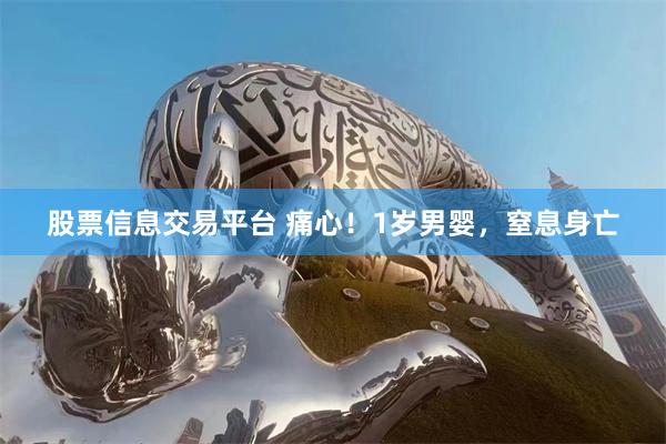 股票信息交易平台 痛心！1岁男婴，窒息身亡
