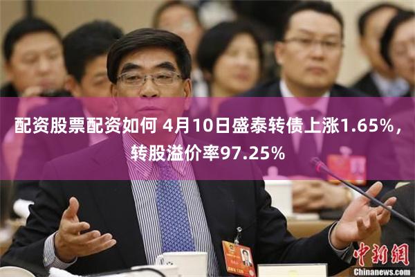 配资股票配资如何 4月10日盛泰转债上涨1.65%，转股溢价率97.25%