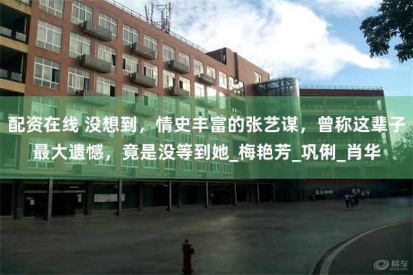 配资在线 没想到，情史丰富的张艺谋，曾称这辈子最大遗憾，竟是没等到她_梅艳芳_巩俐_肖华