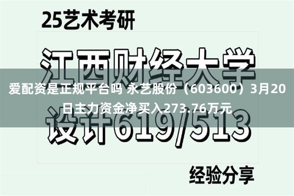 爱配资是正规平台吗 永艺股份（603600）3月20日主力资金净买入273.76万元