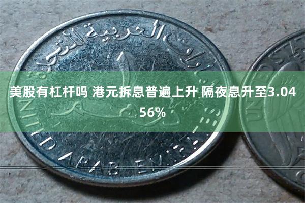 美股有杠杆吗 港元拆息普遍上升 隔夜息升至3.0456%