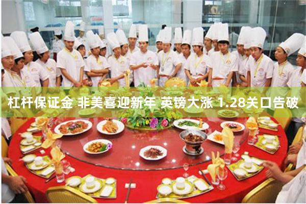 杠杆保证金 非美喜迎新年 英镑大涨 1.28关口告破