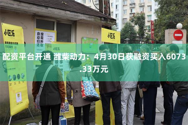 配资平台开通 潍柴动力：4月30日获融资买入6073.33万元