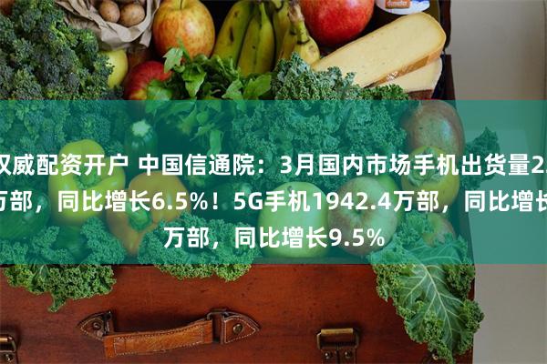 权威配资开户 中国信通院：3月国内市场手机出货量2276.5万部，同比增长6.5%！5G手机1942.4万部，同比增长9.5%