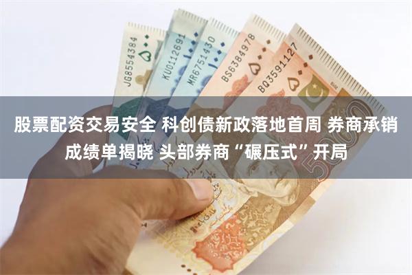 股票配资交易安全 科创债新政落地首周 券商承销成绩单揭晓 头部券商“碾压式”开局