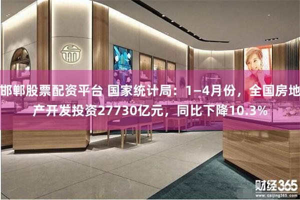 邯郸股票配资平台 国家统计局：1—4月份，全国房地产开发投资27730亿元，同比下降10.3%