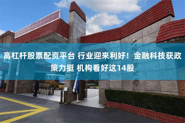 高杠杆股票配资平台 行业迎来利好！金融科技获政策力挺 机构看好这14股