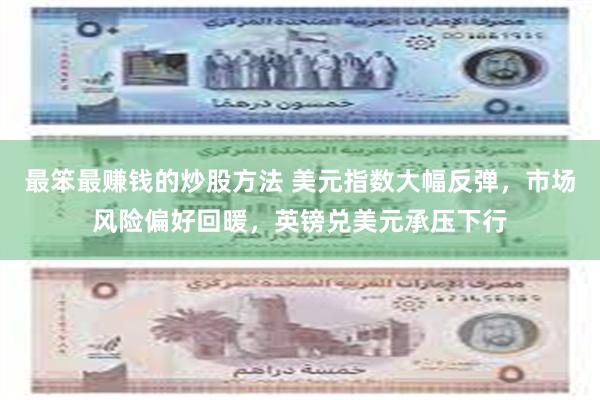 最笨最赚钱的炒股方法 美元指数大幅反弹，市场风险偏好回暖，英镑兑美元承压下行