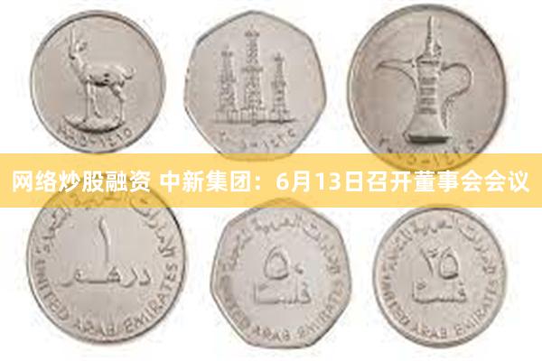 网络炒股融资 中新集团：6月13日召开董事会会议