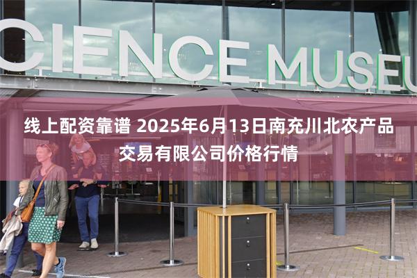 线上配资靠谱 2025年6月13日南充川北农产品交易有限公司价格行情