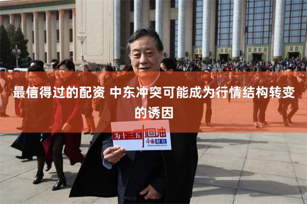 最信得过的配资 中东冲突可能成为行情结构转变的诱因