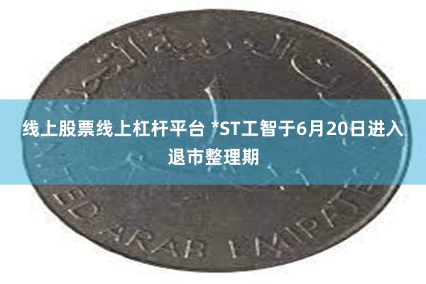 线上股票线上杠杆平台 *ST工智于6月20日进入退市整理期