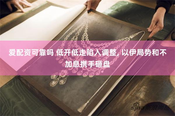 爱配资可靠吗 低开低走陷入调整, 以伊局势和不加息携手砸盘