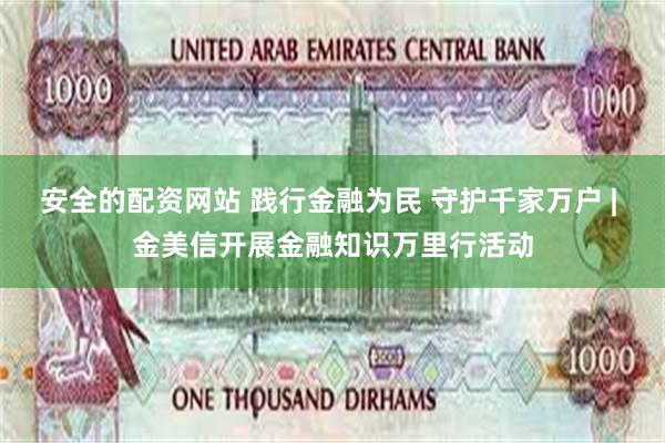 安全的配资网站 践行金融为民 守护千家万户 | 金美信开展金融知识万里行活动