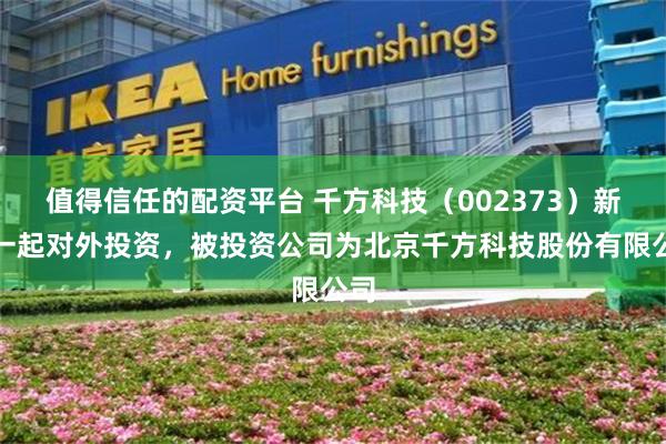 值得信任的配资平台 千方科技（002373）新增一起对外投资，被投资公司为北京千方科技股份有限公司