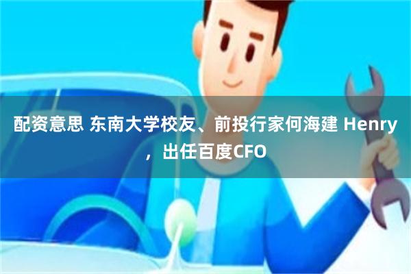 配资意思 东南大学校友、前投行家何海建 Henry，出任百度CFO