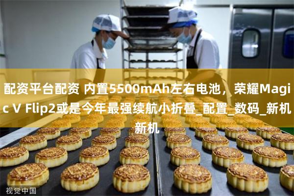 配资平台配资 内置5500mAh左右电池，荣耀Magic V Flip2或是今年最强续航小折叠_配置_数码_新机