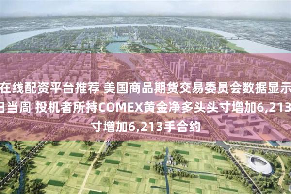 在线配资平台推荐 美国商品期货交易委员会数据显示 7月1日当周 投机者所持COMEX黄金净多头头寸增加6,213手合约