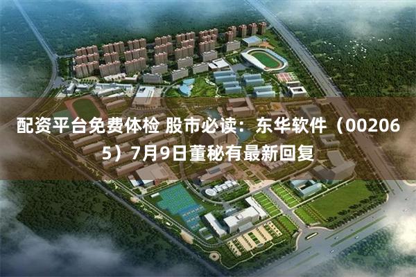 配资平台免费体检 股市必读：东华软件（002065）7月9日董秘有最新回复
