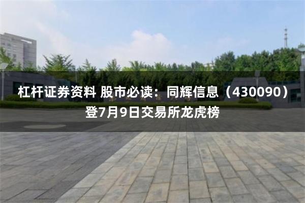 杠杆证券资料 股市必读：同辉信息（430090）登7月9日交易所龙虎榜