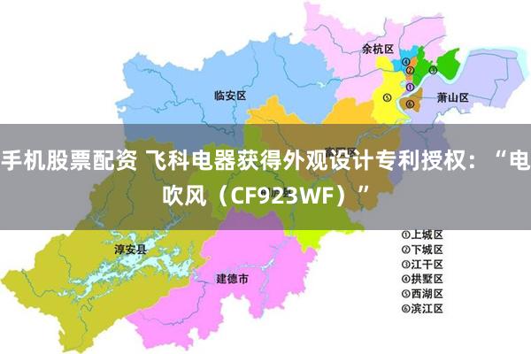 手机股票配资 飞科电器获得外观设计专利授权：“电吹风（CF923WF）”