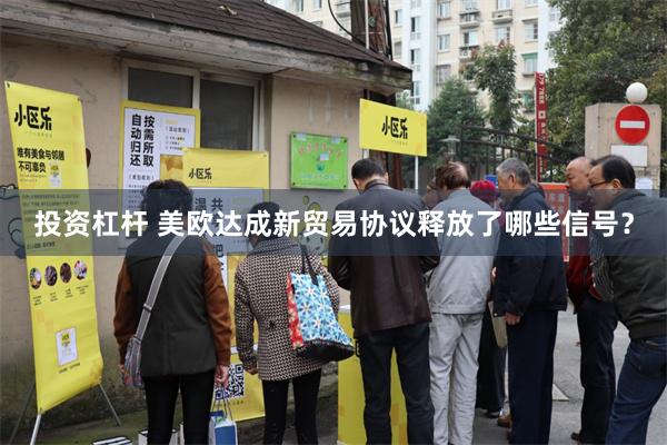 投资杠杆 美欧达成新贸易协议释放了哪些信号？