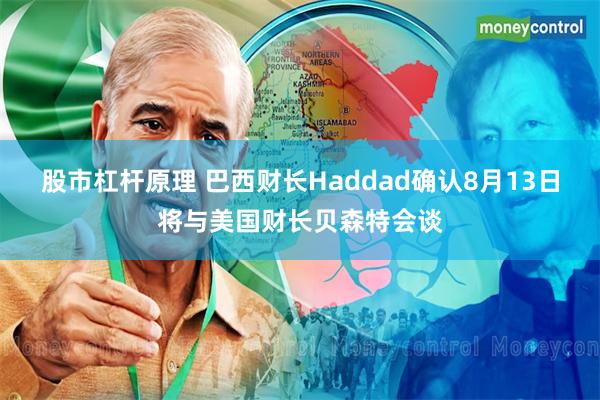 股市杠杆原理 巴西财长Haddad确认8月13日将与美国财长贝森特会谈