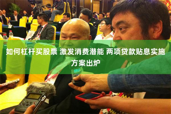如何杠杆买股票 激发消费潜能 两项贷款贴息实施方案出炉