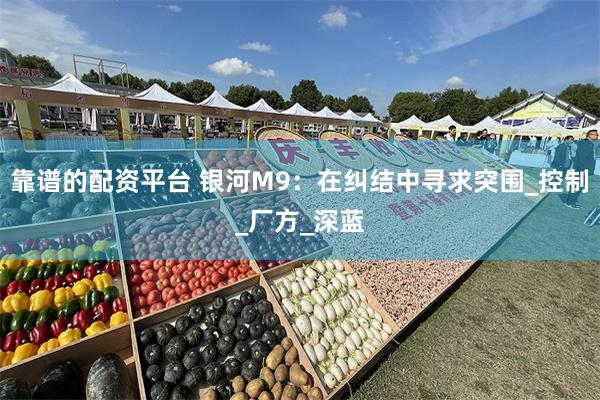 靠谱的配资平台 银河M9：在纠结中寻求突围_控制_厂方_深蓝