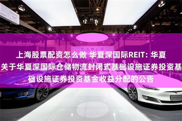 上海股票配资怎么做 华夏深国际REIT: 华夏基金管理有限公司关于华夏深国际仓储物流封闭式基础设施证券投资基金收益分配的公告