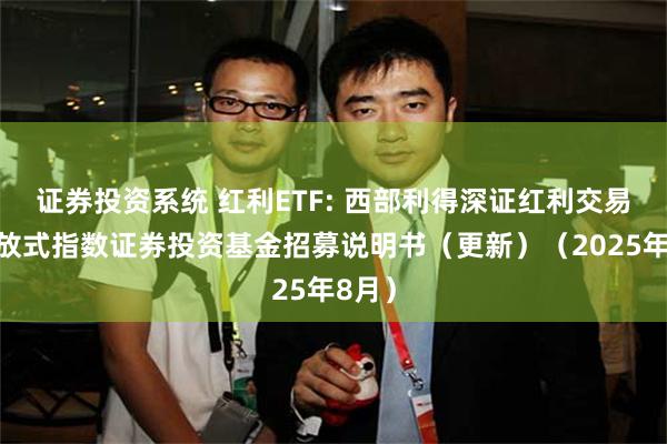 证券投资系统 红利ETF: 西部利得深证红利交易型开放式指数证券投资基金招募说明书(更新)(2025年8月)