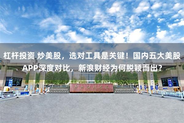 杠杆投资 炒美股，选对工具是关键！国内五大美股APP深度对比，新浪财经为何脱颖而出？