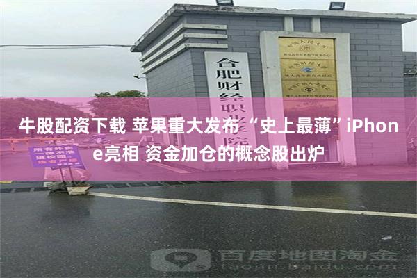 牛股配资下载 苹果重大发布 “史上最薄”iPhone亮相 资金加仓的概念股出炉