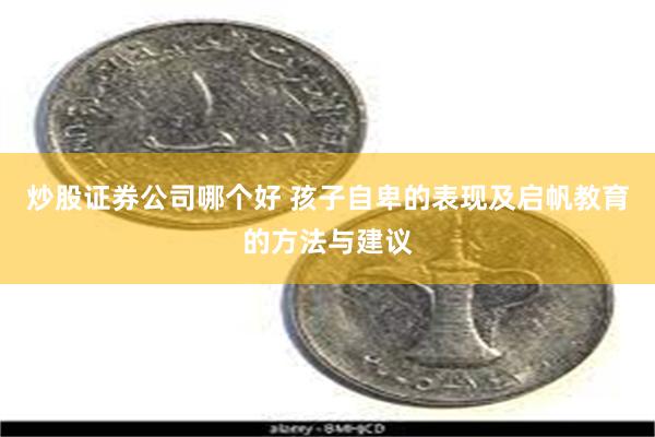 炒股证券公司哪个好 孩子自卑的表现及启帆教育的方法与建议