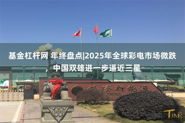 基金杠杆网 年终盘点|2025年全球彩电市场微跌，中国双雄进一步逼近三星